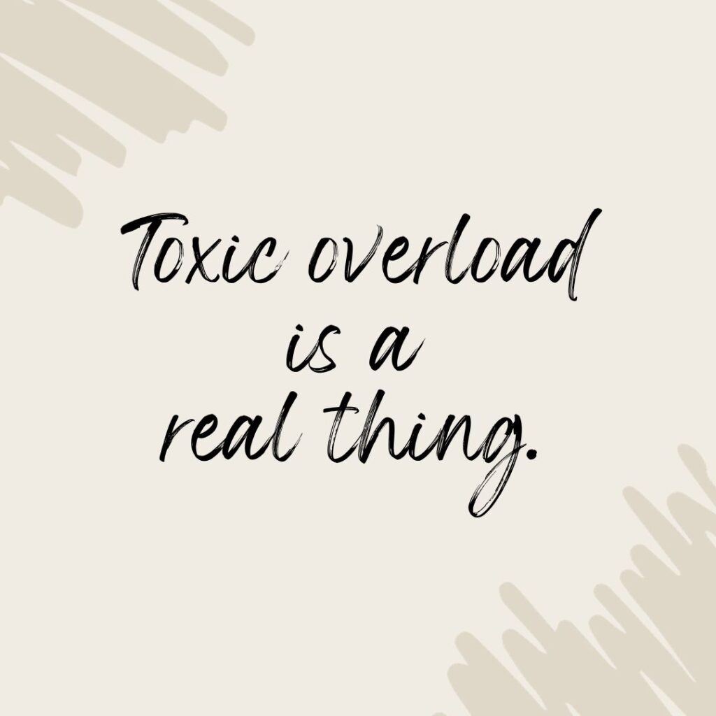 Toxic overload is a real thing.