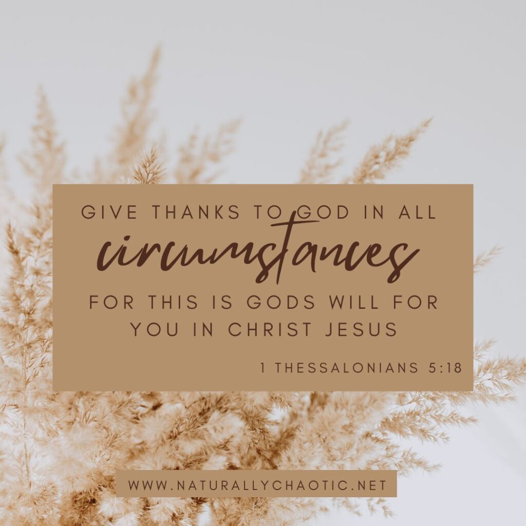 1 Thessalonians 5:18 Give thanks in all circumstances; for this is God's will for you in Christ Jesus.