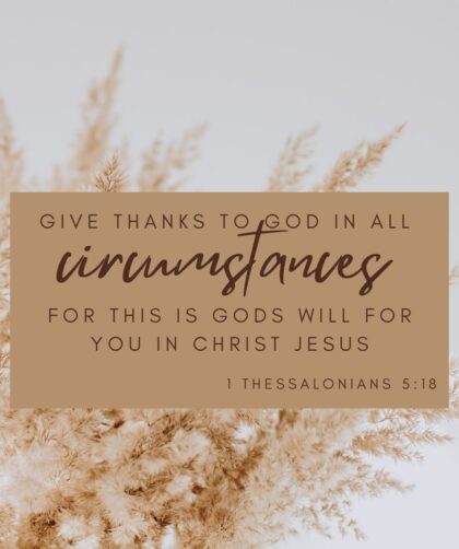 1 Thessalonians 5:18 Give thanks in all circumstances; for this is God's will for you in Christ Jesus.